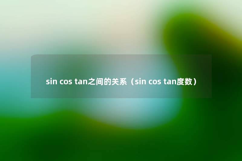 sin cos tan之间的关系(sin cos tan度数) sin cos tan之间的关系(sin cos tan度数)