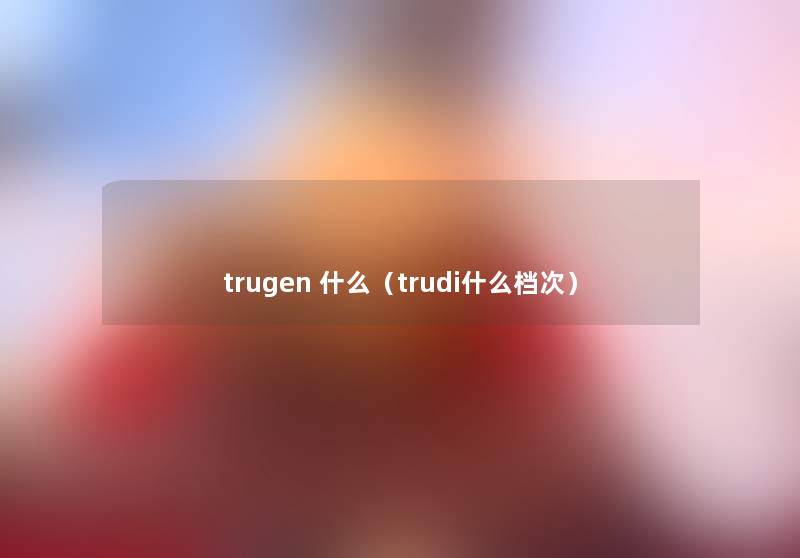 trugen 什么(trudi什么档次) trugen 什么(trudi什么档次)