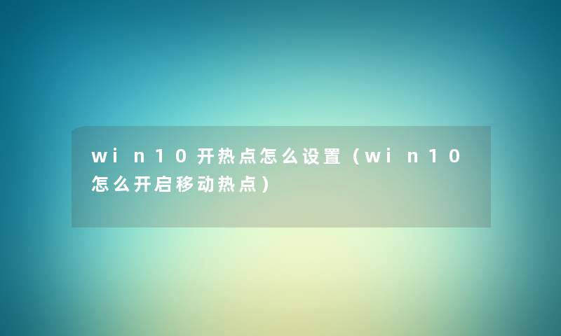 win10开热点怎么设置(win10怎么开启移动热点) win10开热点怎么设置(win10怎么开启移动热点)