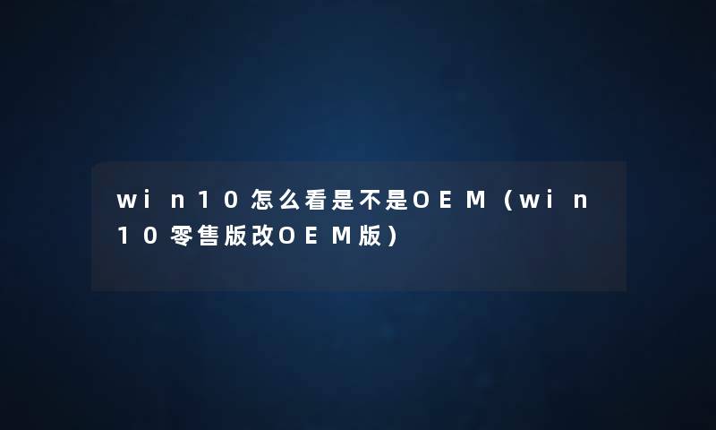 win10怎么看是不是OEM(win10零售版改OEM版) win10怎么看是不是OEM(win10零售版改OEM版)