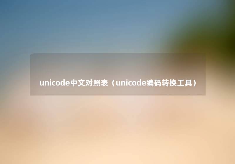 unicode中文对照表(unicode编码转换工具) unicode中文对照表(unicode编码转换工具)