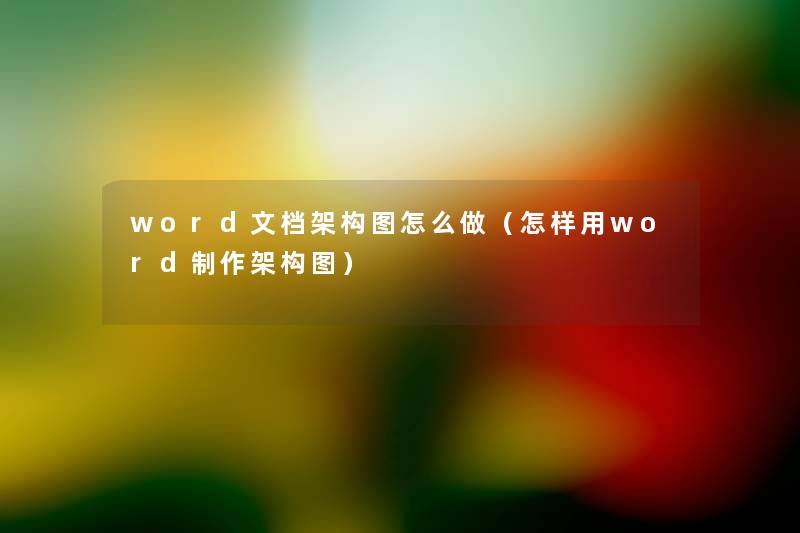 word文档架构图怎么做(怎样用word制作架构图) word文档架构图怎么做(怎样用word制作架构图)