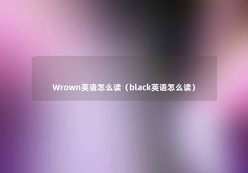 Wrown英语怎么读(black英语怎么读) Wrown英语怎么读(black英语怎么读)