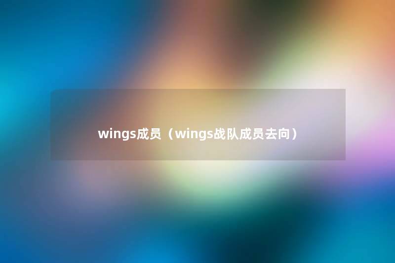 wings成员(wings战队成员去向) wings成员(wings战队成员去向)