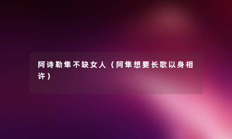 阿诗勒隼不缺女人（阿隼想要长歌以身相许）