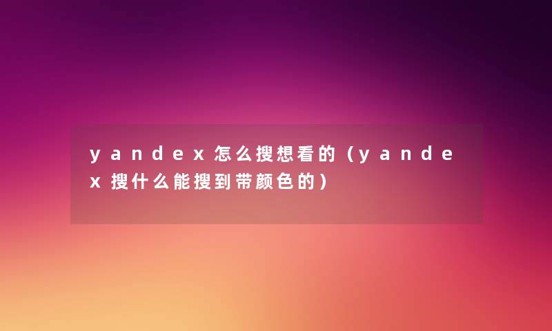 yandex怎么搜想看的(yandex搜什么能搜到带颜色的) yandex怎么搜想看的(yandex搜什么能搜到带颜色的)