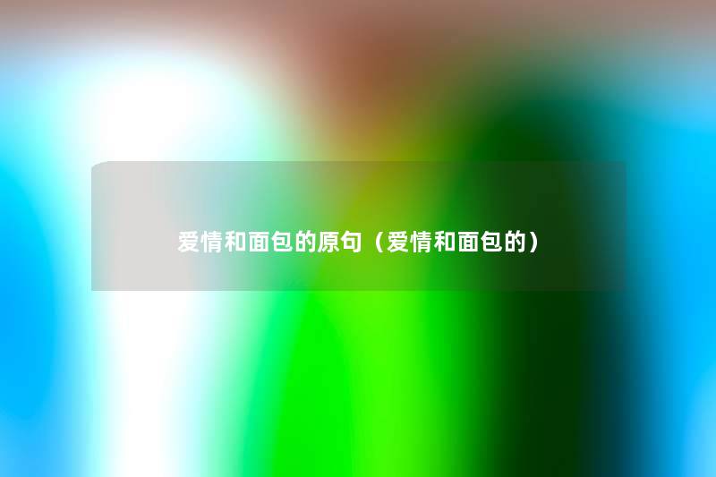 爱情和面包的原句(爱情和面包的) 爱情和面包的原句(爱情和面包的)