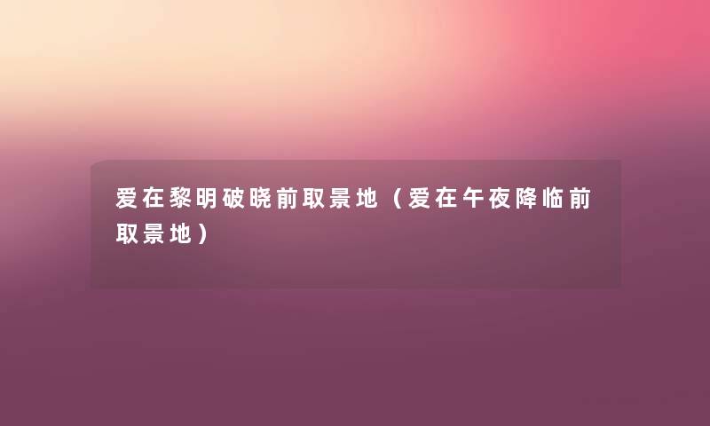爱在黎明破晓前取景地(爱在午夜降临前取景地) 爱在黎明破晓前取景地(爱在午夜降临前取景地)