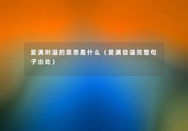爱满则溢的意思是什么(爱满自溢完整句子出处) 爱满则溢的意思是什么(爱满自溢完整句子出处)