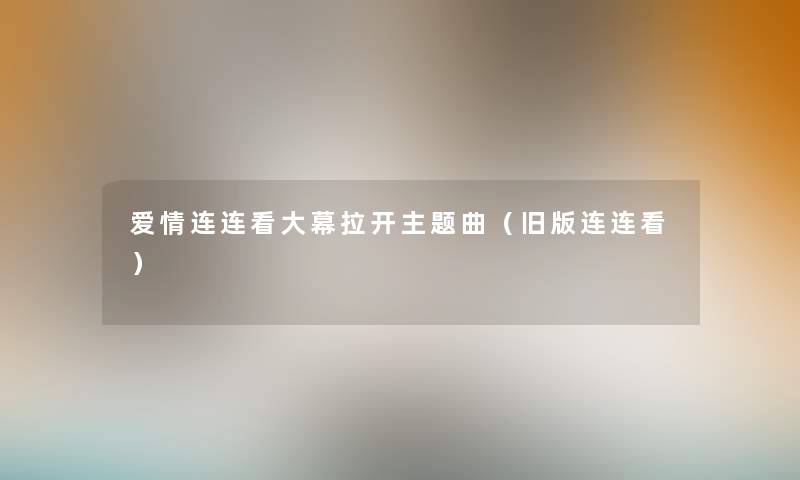 爱情连连看大幕拉开主题曲(旧版连连看) 爱情连连看大幕拉开主题曲(旧版连连看)