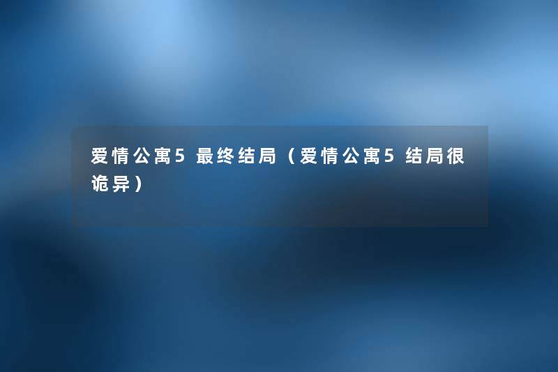 爱情公寓5终结局(爱情公寓5结局很诡异) 爱情公寓5终结局(爱情公寓5结局很诡异)