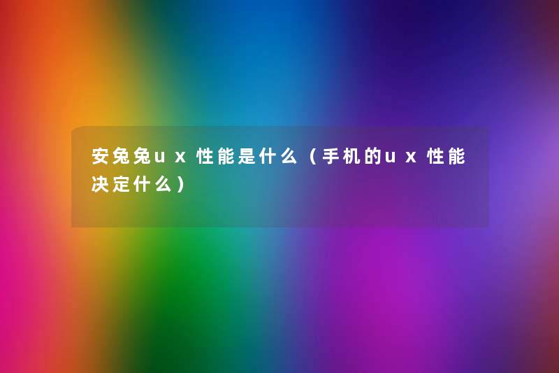 安兔兔ux性能是什么(手机的ux性能决定什么) 安兔兔ux性能是什么(手机的ux性能决定什么)