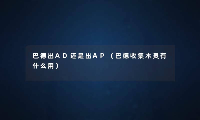 巴德出AD还是出AP(巴德收集木灵有什么用) 巴德出AD还是出AP(巴德收集木灵有什么用)