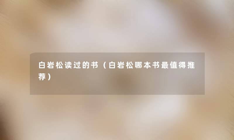白岩松读过的书(白岩松哪本书推荐) 白岩松读过的书(白岩松哪本书推荐)