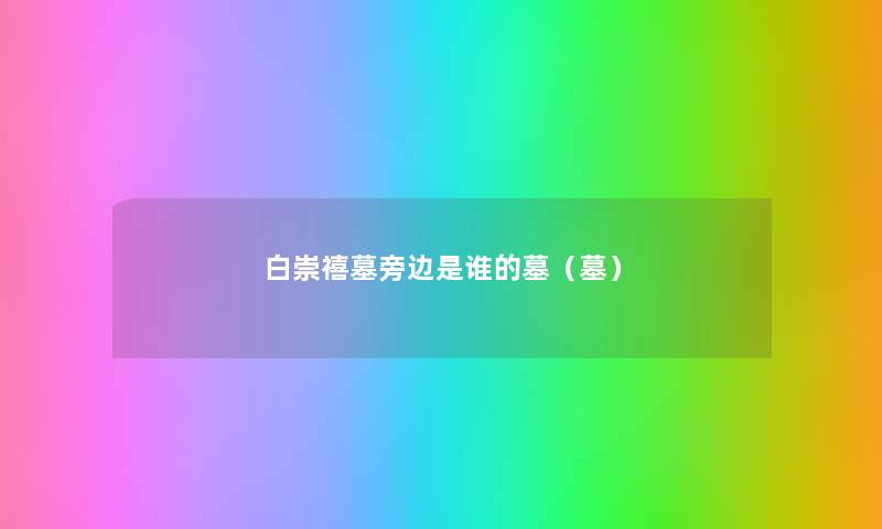 白崇禧墓旁边是谁的墓(墓) 白崇禧墓旁边是谁的墓(墓)