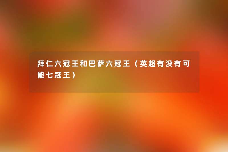 拜仁六冠王和巴萨六冠王(英超有没有可能七冠王) 拜仁六冠王和巴萨六冠王(英超有没有可能七冠王)