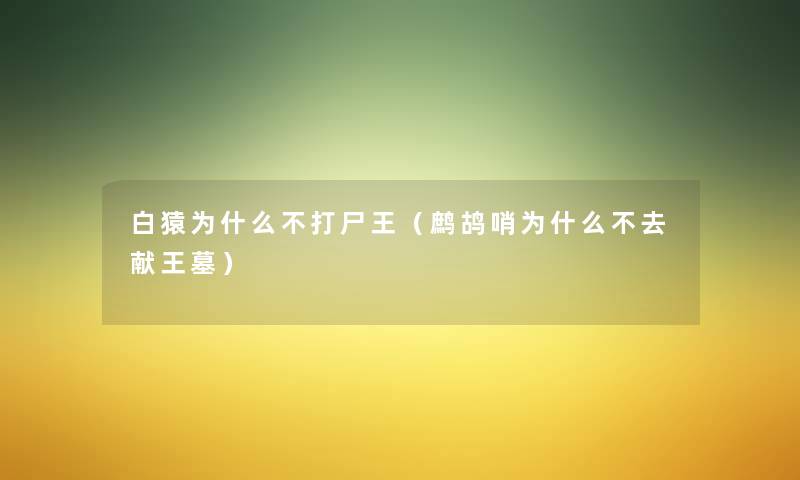 白猿为什么不打尸王(鹧鸪哨为什么不去献王墓) 白猿为什么不打尸王(鹧鸪哨为什么不去献王墓)