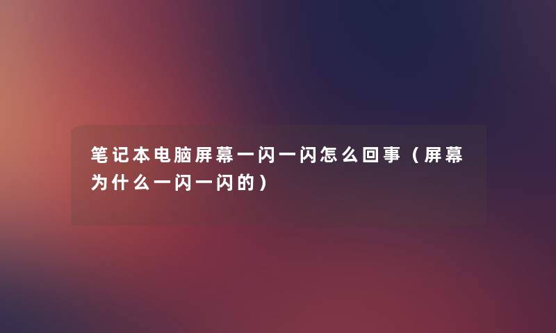 笔记本电脑屏幕一闪一闪怎么回事(屏幕为什么一闪一闪的) 笔记本电脑屏幕一闪一闪怎么回事(屏幕为什么一闪一闪的)
