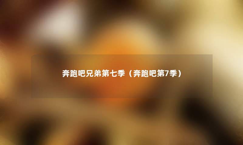 奔跑吧兄弟第七季(奔跑吧第7季) 奔跑吧兄弟第七季(奔跑吧第7季)