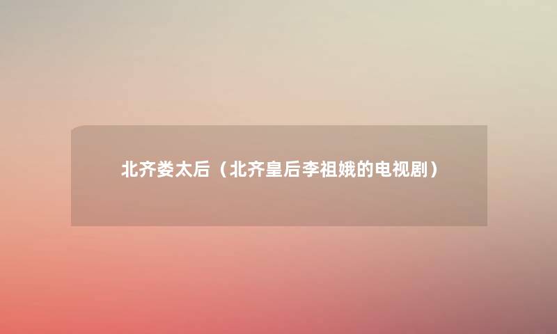 北齐娄太后（北齐皇后李祖娥的电视剧）
