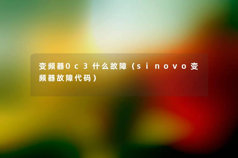 变频器0c3什么故障(sinovo变频器故障代码) 变频器0c3什么故障(sinovo变频器故障代码)
