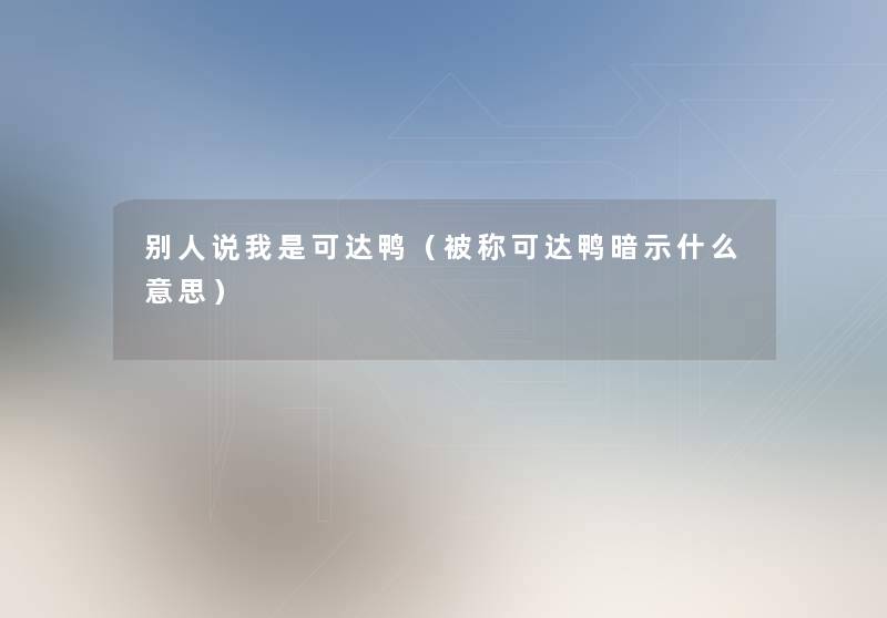 别人说我是可达鸭(被称可达鸭暗示什么意思) 别人说我是可达鸭(被称可达鸭暗示什么意思)