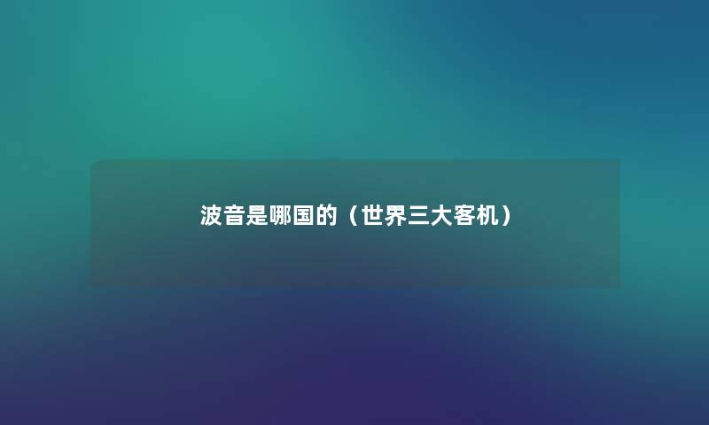 波音是哪国的(世界三大客机) 波音是哪国的(世界三大客机)