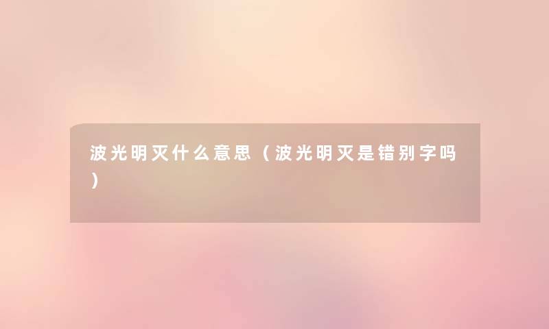 波光明灭什么意思(波光明灭是错别字吗) 波光明灭什么意思(波光明灭是错别字吗)