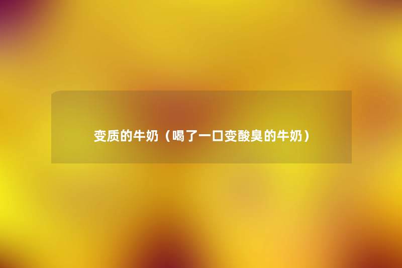 变质的牛奶(喝了一口变酸臭的牛奶) 变质的牛奶(喝了一口变酸臭的牛奶)