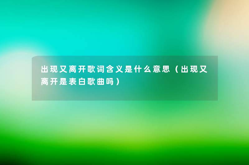 出现又离开歌词含义是什么意思(出现又离开是表白歌曲吗) 出现又离开歌词含义是什么意思(出现又离开是表白歌曲吗)
