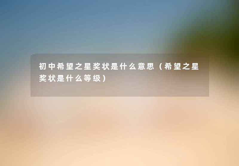 初中我想之星奖状是什么意思(我想之星奖状是什么等级) 初中我想之星奖状是什么意思(我想之星奖状是什么等级)