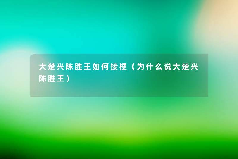 大楚兴陈胜王如何接梗(为什么说大楚兴陈胜王) 大楚兴陈胜王如何接梗(为什么说大楚兴陈胜王)