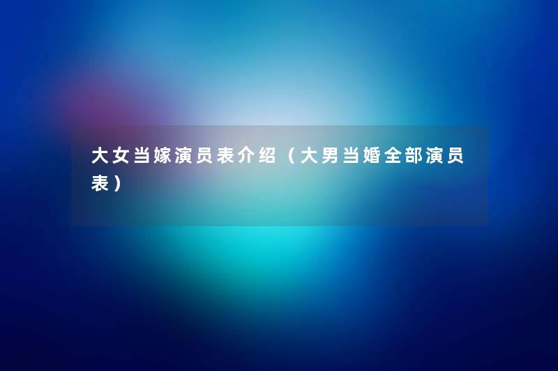 大女当嫁演员表介绍(大男当婚整理的演员表) 大女当嫁演员表介绍(大男当婚整理的演员表)