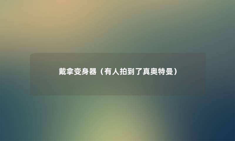 戴拿变身器（有人拍到了真奥特曼）