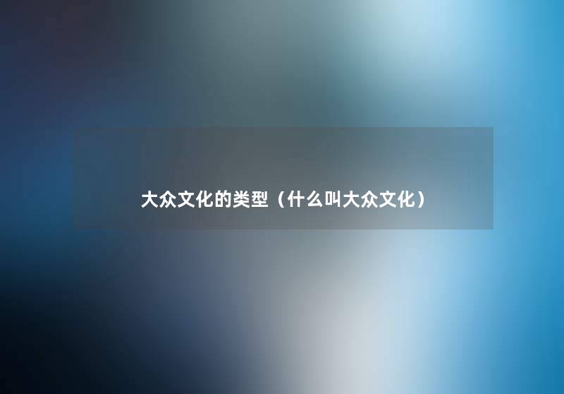 大众文化的类型（什么叫大众文化）