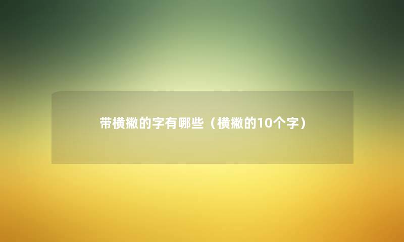 带横撇的字有哪些(横撇的10个字) 带横撇的字有哪些(横撇的10个字)