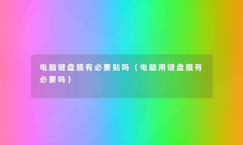 电脑键盘膜有必要贴吗(电脑用键盘膜有必要吗) 电脑键盘膜有必要贴吗(电脑用键盘膜有必要吗)