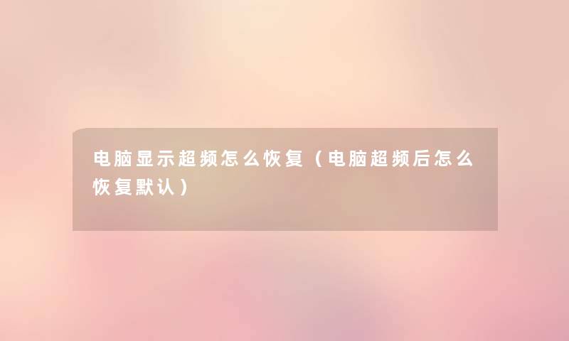 电脑显示超频怎么恢复(电脑超频后怎么恢复默认) 电脑显示超频怎么恢复(电脑超频后怎么恢复默认)