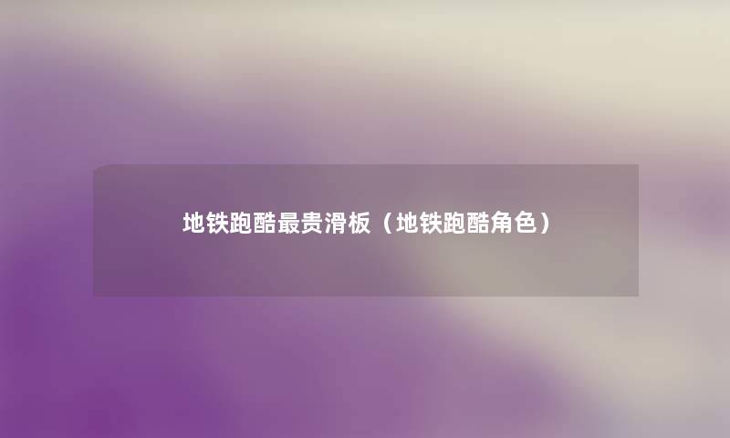 地铁跑酷贵滑板(地铁跑酷角色) 地铁跑酷贵滑板(地铁跑酷角色)