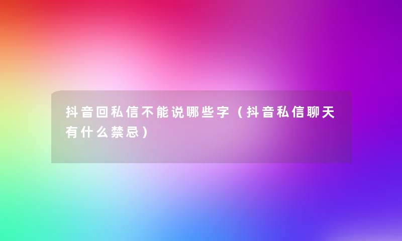 抖音回私信不能说哪些字(抖音私信聊天有什么禁忌) 抖音回私信不能说哪些字(抖音私信聊天有什么禁忌)