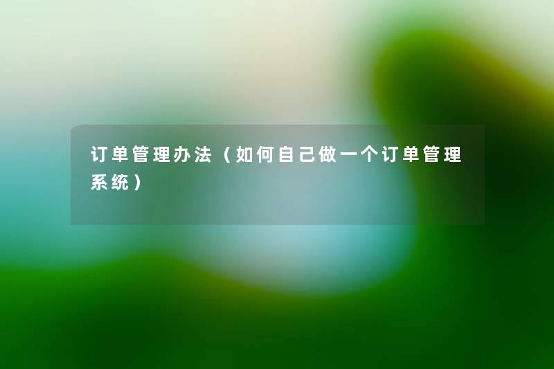 订单管理办法(如何自己做一个订单管理系统) 订单管理办法(如何自己做一个订单管理系统)