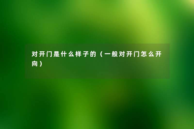 对开门是什么样子的(一般对开门怎么开向) 对开门是什么样子的(一般对开门怎么开向)