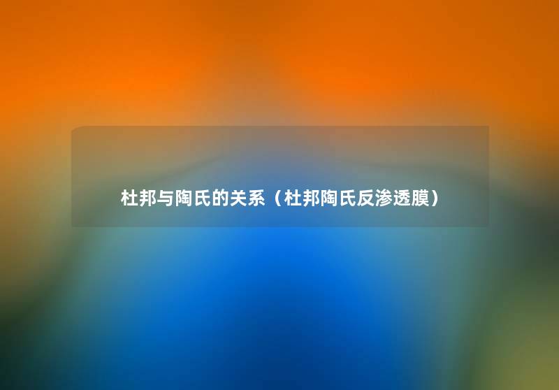 杜邦与陶氏的关系(杜邦陶氏反渗透膜) 杜邦与陶氏的关系(杜邦陶氏反渗透膜)