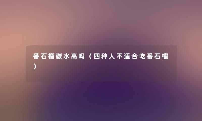 番石榴碳水高吗(四种人不适合吃番石榴) 番石榴碳水高吗(四种人不适合吃番石榴)