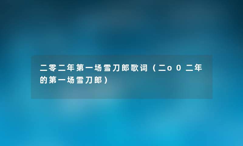 二零二年第一场雪刀郎歌词(二o0二年的第一场雪刀郎) 二零二年第一场雪刀郎歌词(二o0二年的第一场雪刀郎)