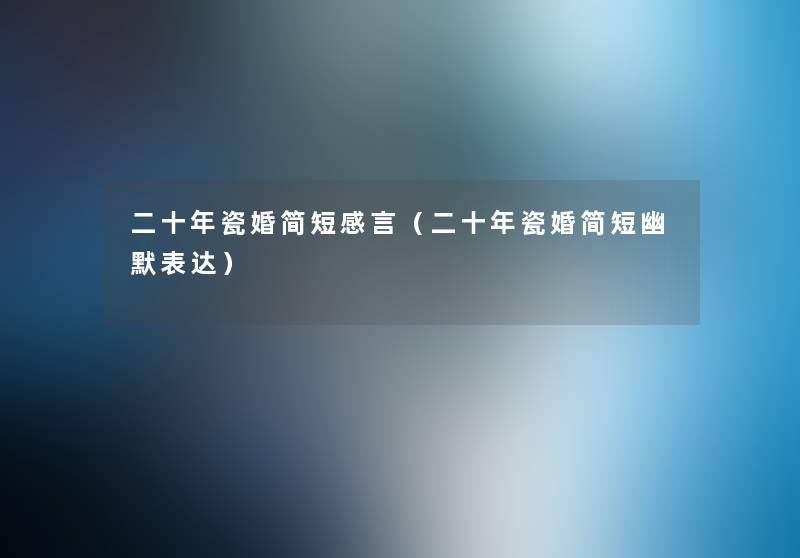 二十年瓷婚简短感言(二十年瓷婚简短幽默表达) 二十年瓷婚简短感言(二十年瓷婚简短幽默表达)
