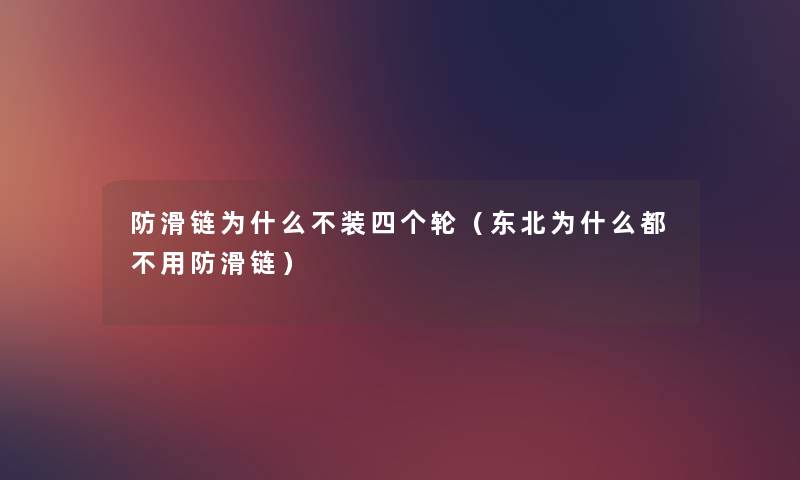 防滑链为什么不装四个轮(东北为什么都不用防滑链) 防滑链为什么不装四个轮(东北为什么都不用防滑链)