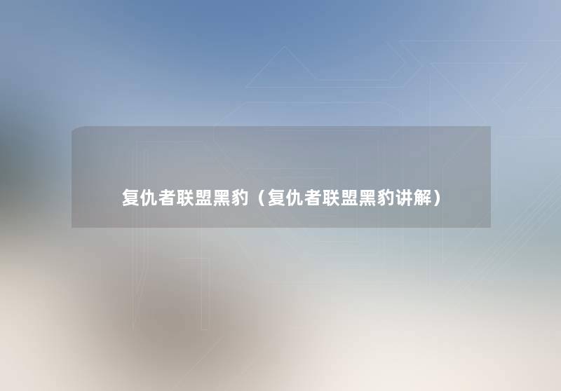 复仇者联盟黑豹(复仇者联盟黑豹讲解) 复仇者联盟黑豹(复仇者联盟黑豹讲解)