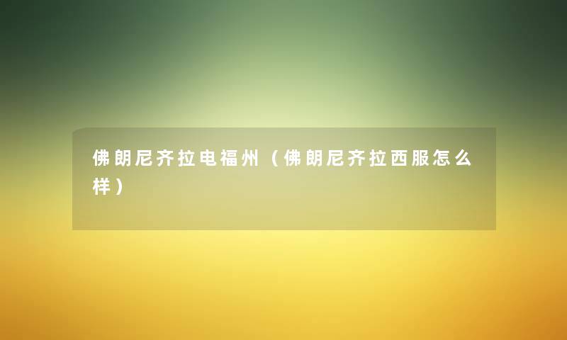 佛朗尼齐拉电福州(佛朗尼齐拉西服怎么样) 佛朗尼齐拉电福州(佛朗尼齐拉西服怎么样)
