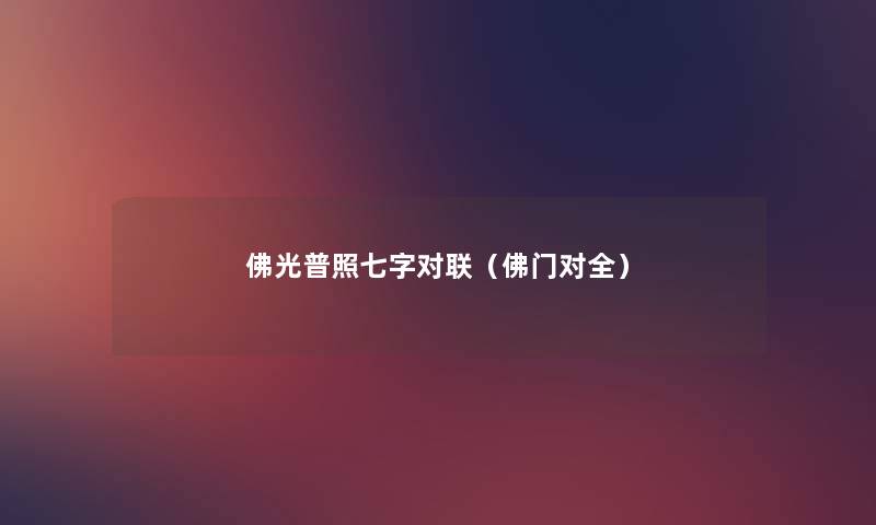佛光普照七字对联(佛门对全) 佛光普照七字对联(佛门对全)